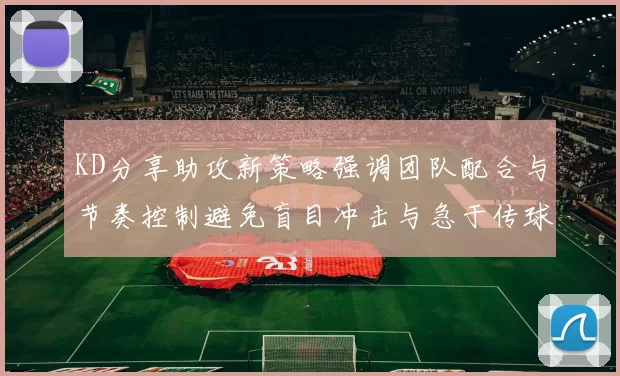 KD分享助攻新策略强调团队配合与节奏控制避免盲目冲击与急于传球