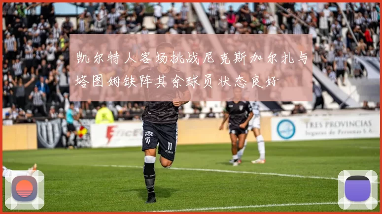 凯尔特人客场挑战尼克斯加尔扎与塔图姆缺阵其余球员状态良好