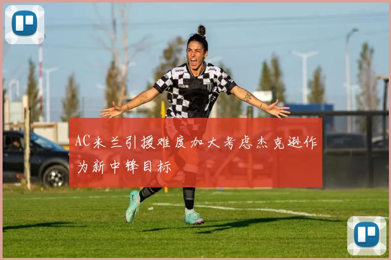 AC米兰引援难度加大考虑杰克逊作为新中锋目标