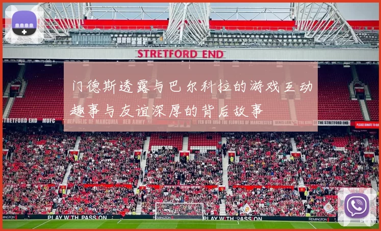 门德斯透露与巴尔科拉的游戏互动趣事与友谊深厚的背后故事