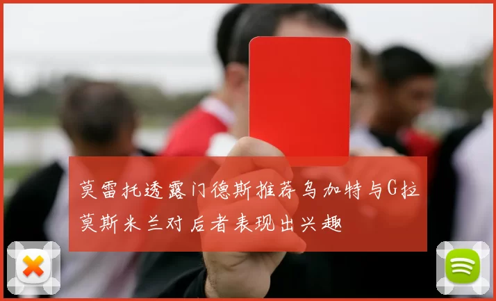 莫雷托透露门德斯推荐乌加特与G拉莫斯米兰对后者表现出兴趣