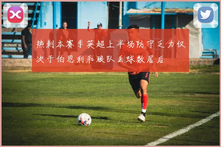 热刺本赛季英超上半场防守乏力仅次于伯恩利和狼队丢球数居后