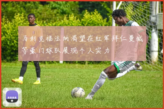 马利克福法纳渴望在红军拜仁曼城等豪门球队展现个人实力