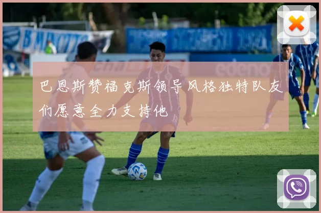巴恩斯赞福克斯领导风格独特队友们愿意全力支持他